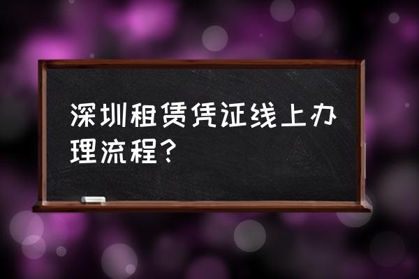 深圳租赁合同网上预约怎么办 深圳租赁凭证线上办理流程？