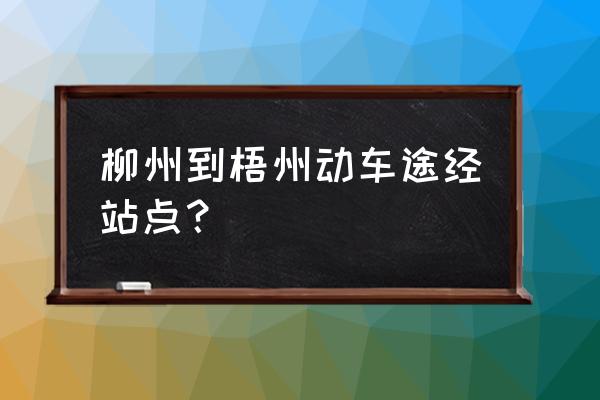 柳州到梧州高铁经过哪些地方 柳州到梧州动车途经站点？