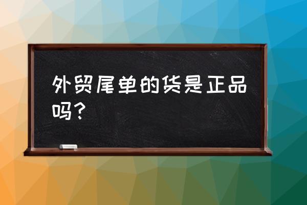 外贸出口尾单怎么样 外贸尾单的货是正品吗？