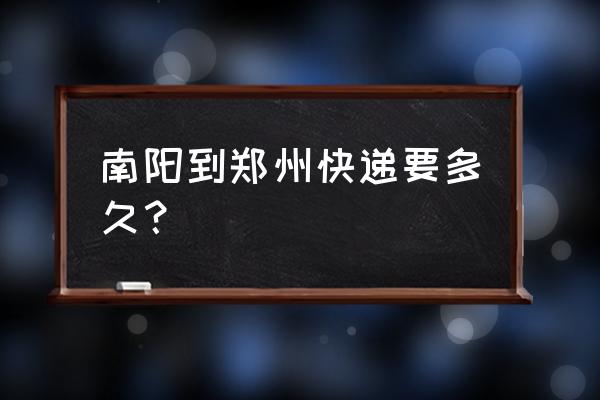 南阳到郑州发物流几天能到 南阳到郑州快递要多久？