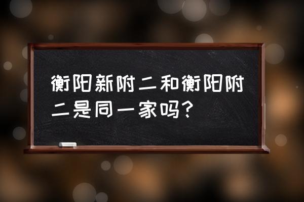 衡阳附二美容科在哪 衡阳新附二和衡阳附二是同一家吗？