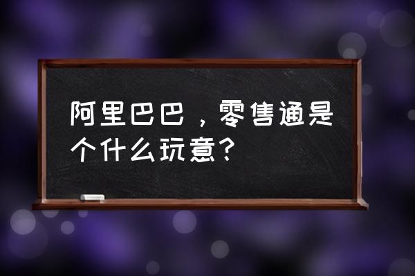 零售通推广得如何了 阿里巴巴，零售通是个什么玩意？