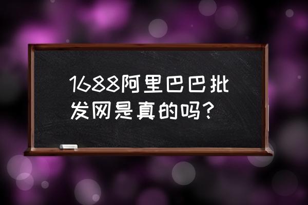 阿里巴巴批发网是不是假的 1688阿里巴巴批发网是真的吗？