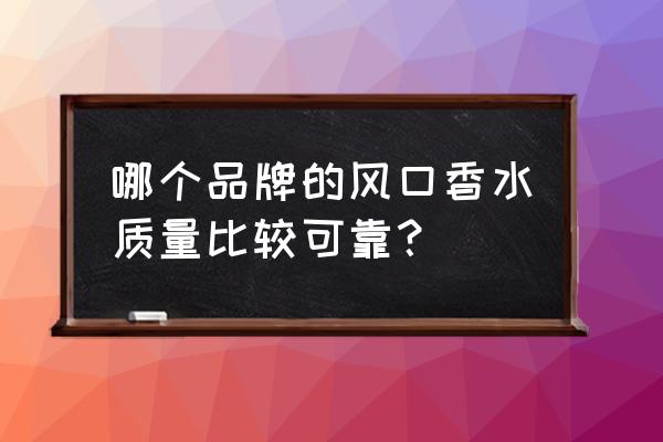 车内出风口香水好吗 哪个品牌的风口香水质量比较可靠？