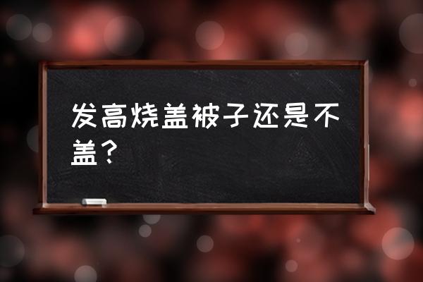 发烧时发冷能盖被子吗 发高烧盖被子还是不盖？