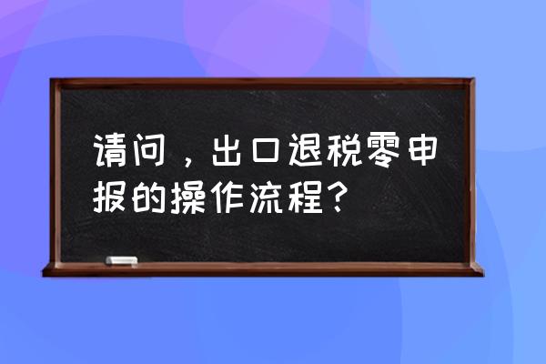 出口退税怎么生成汇总表 请问，出口退税零申报的操作流程？