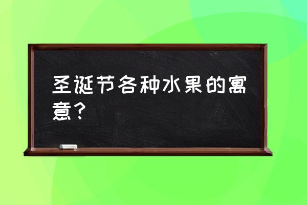 圣诞节吃什么水果好 圣诞节各种水果的寓意？