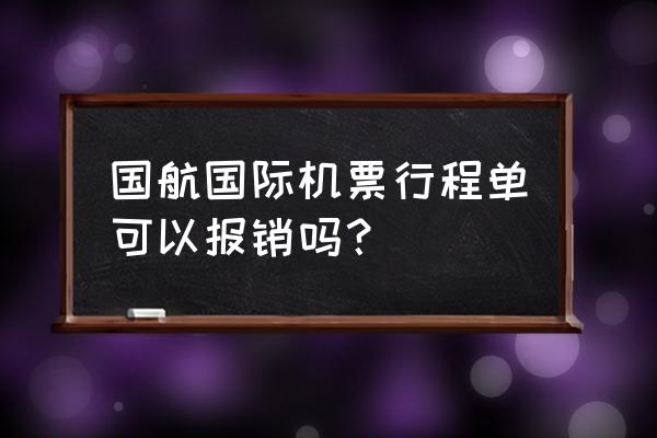 国外买的机票国内报销如何处理 国航国际机票行程单可以报销吗？