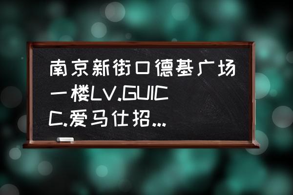 南京哪有lv 南京新街口德基广场一楼LV.GUICC.爱马仕招聘在什么地方？