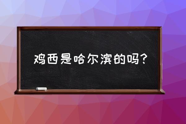 鸡西挨着哪个市最近 鸡西是哈尔滨的吗？