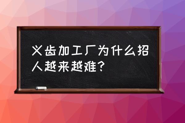 景德镇义齿厂为什么那么少 义齿加工厂为什么招人越来越难？