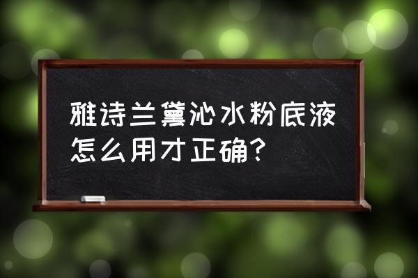 雅诗兰黛持妆粉底液如何上妆 雅诗兰黛沁水粉底液怎么用才正确？