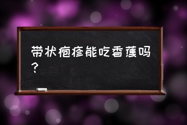 蛇缠腰可以吃什么水果 带状疱疹能吃香蕉吗？