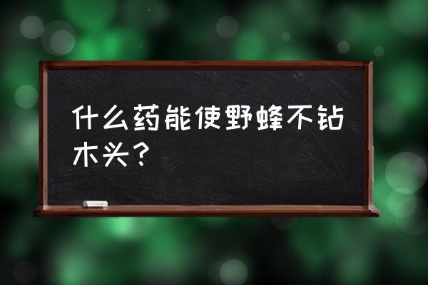 对钻木蜂损坏的木头怎么维修 什么药能使野蜂不钻木头？