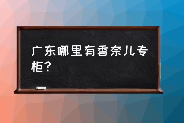 广州有香奈儿专柜绝对真吗 广东哪里有香奈儿专柜？