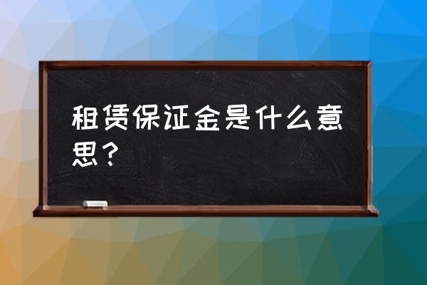 房屋租赁中保证金是什么意思 租赁保证金是什么意思？