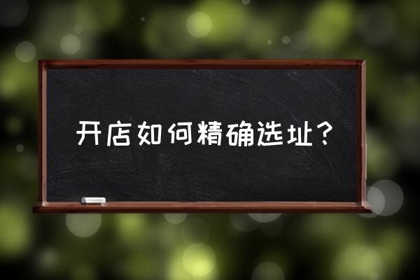 新零售如何选址 开店如何精确选址？