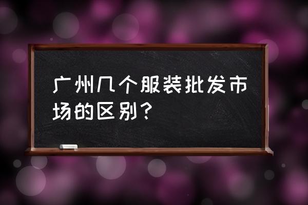 为什么广州服装批发市场多 广州几个服装批发市场的区别？