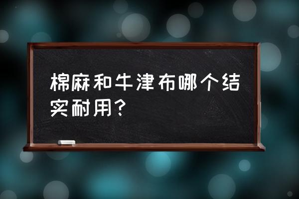 收纳箱牛津布和棉麻布哪个好 棉麻和牛津布哪个结实耐用？