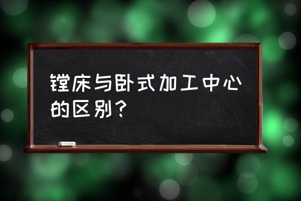 镗床是不是就是加工中心 镗床与卧式加工中心的区别？