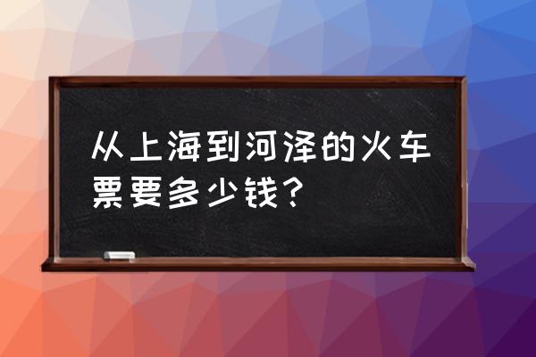 上海到菏泽火车票今天有票吗 从上海到河泽的火车票要多少钱？