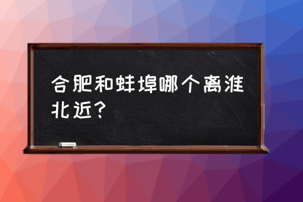 淮北到蚌埠大概多少公里 合肥和蚌埠哪个离淮北近？