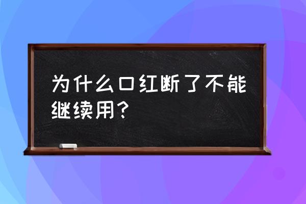 口红断了放哪里 为什么口红断了不能继续用？