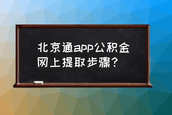 北京住房公积金手机提取吗 北京通app公积金网上提取步骤？