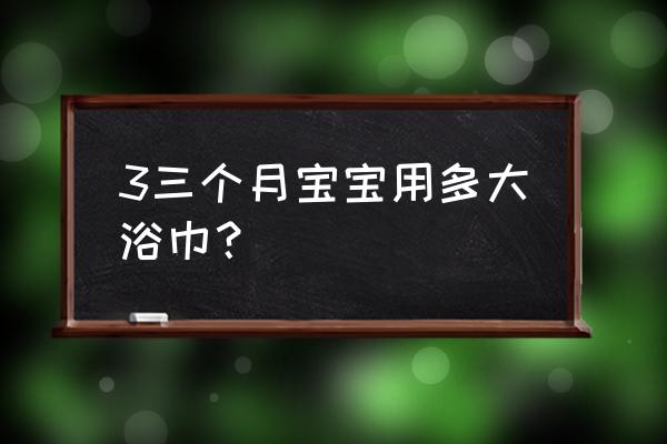 新生儿浴巾多大 3三个月宝宝用多大浴巾？