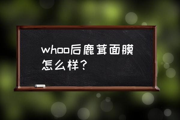 后鹿茸睡眠面膜怎么样 whoo后鹿茸面膜怎么样？