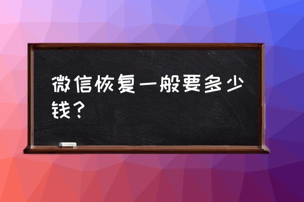 延安有没有微信恢复师 微信恢复一般要多少钱？