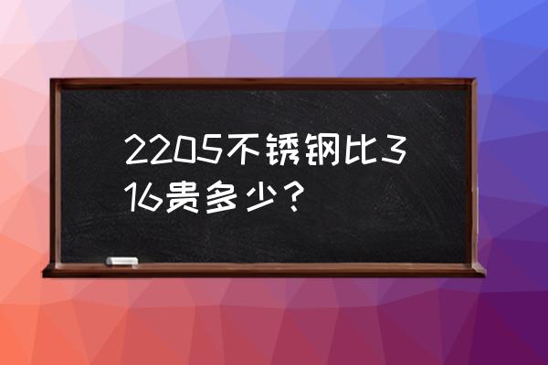 2205钣金加工多少钱一吨 2205不锈钢比316贵多少？