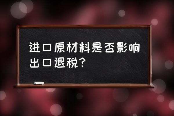 出口退税涉及原产国吗 进口原材料是否影响出口退税？