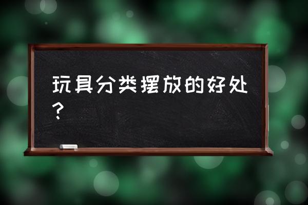 物品收纳分类有什么用 玩具分类摆放的好处？