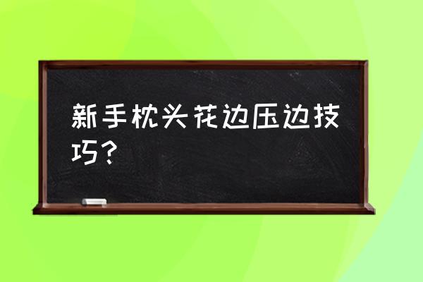 抱枕如何加花边 新手枕头花边压边技巧？