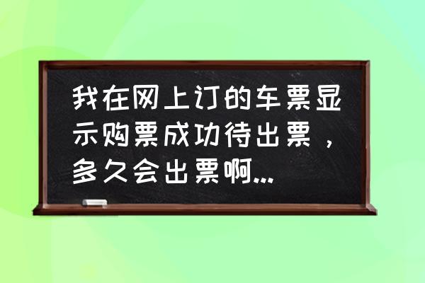 携程汽车票什么时候出票 我在网上订的车票显示购票成功待出票，多久会出票啊？出了票都是有位子的吗？