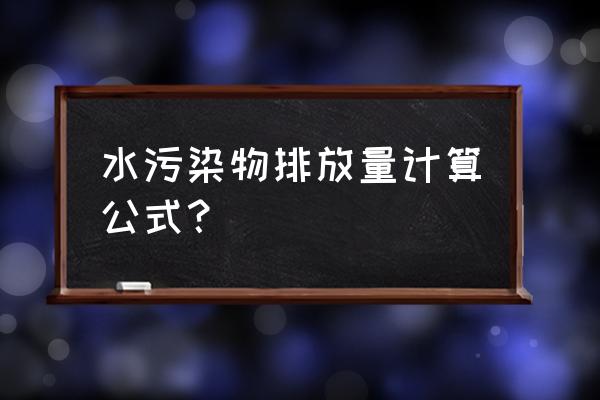 废水排放量如何计算上 水污染物排放量计算公式？