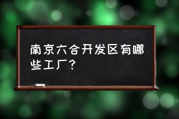 南京紫光科技园怎样 南京六合开发区有哪些工厂？