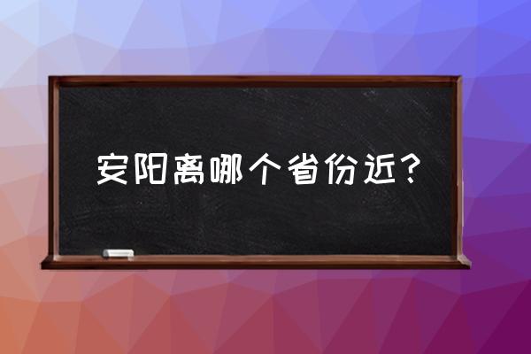 安阳离张家口有多少公里 安阳离哪个省份近？