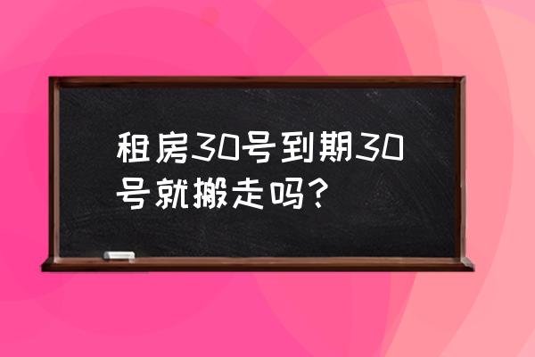 租赁合同期满乙方多少天搬离 租房30号到期30号就搬走吗？