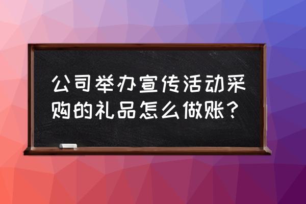 营销部小礼品做什么费用 公司举办宣传活动采购的礼品怎么做账？