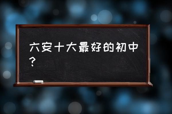 六安有几个皋城中学 六安十大最好的初中？