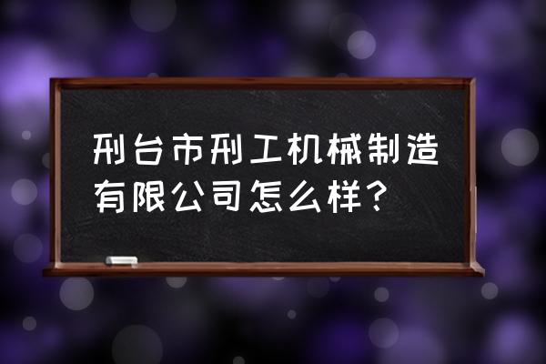 邢台就没有机械维修加工吗 刑台市刑工机械制造有限公司怎么样？