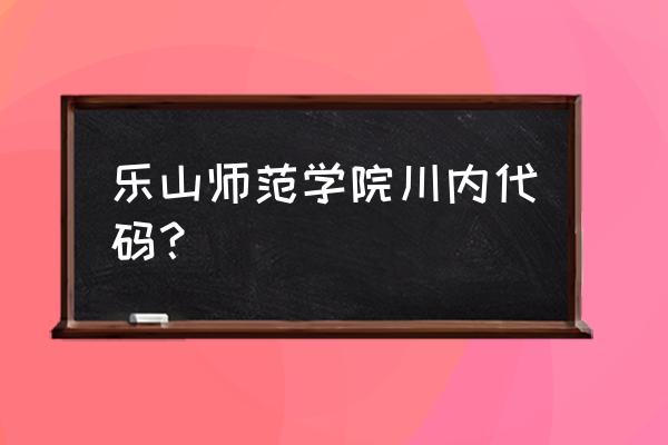 乐山你呢师范学院专业代码 乐山师范学院川内代码？