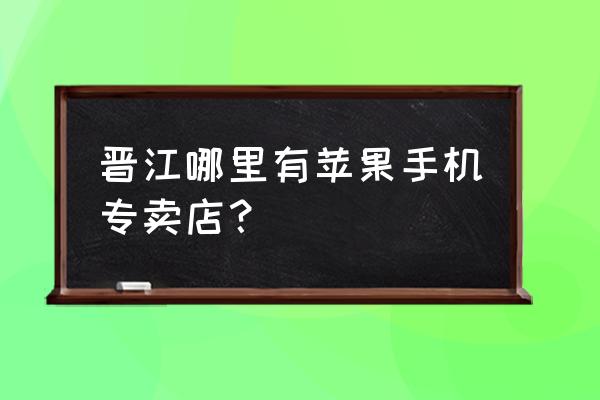 晋江上悦城店面有哪些 晋江哪里有苹果手机专卖店？