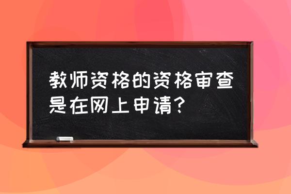 宿迁考教师资格证在哪审核 教师资格的资格审查是在网上申请？