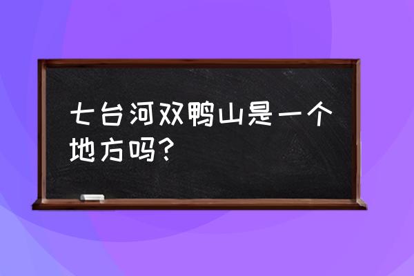 七台河是吉林哪个方向 七台河双鸭山是一个地方吗？