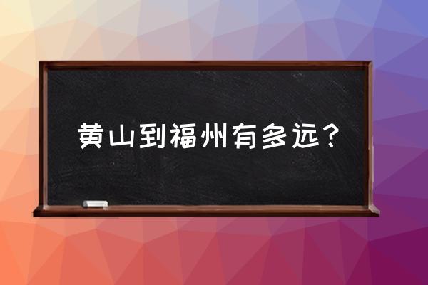 黄山到福州多长时间 黄山到福州有多远？