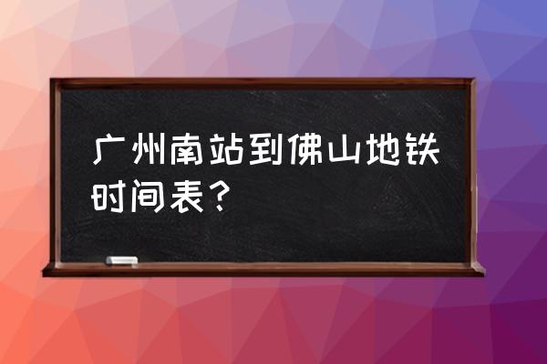 地铁广州南站是几号线 广州南站到佛山地铁时间表？