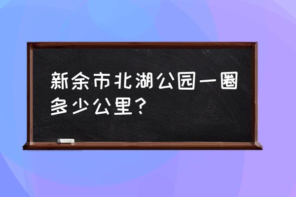 新余北湖公园可以钓鱼吗 新余市北湖公园一圈多少公里？